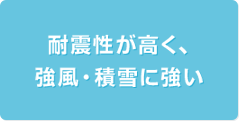 耐震性が高く、強風・積雪に強い