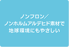 ノンフロン/ノンホルムアルデヒド素材で地球環境にもやさしい